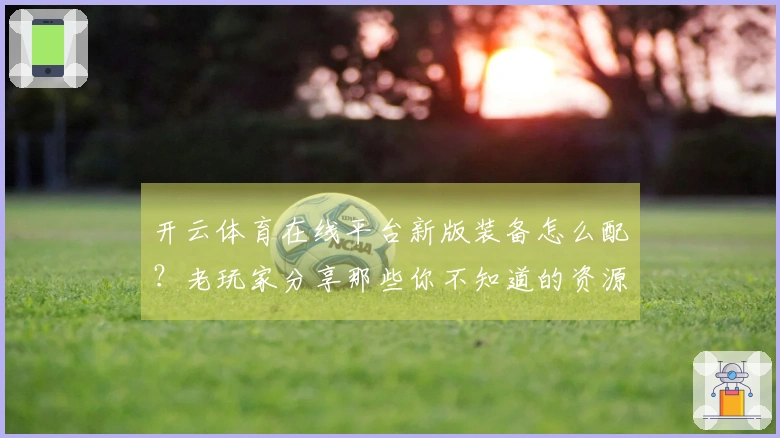 开云体育在线平台新版装备怎么配？老玩家分享那些你不知道的资源收益点