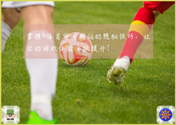 掌握b体育官方网站的隐秘技巧，让你的游戏体验飞跃提升！