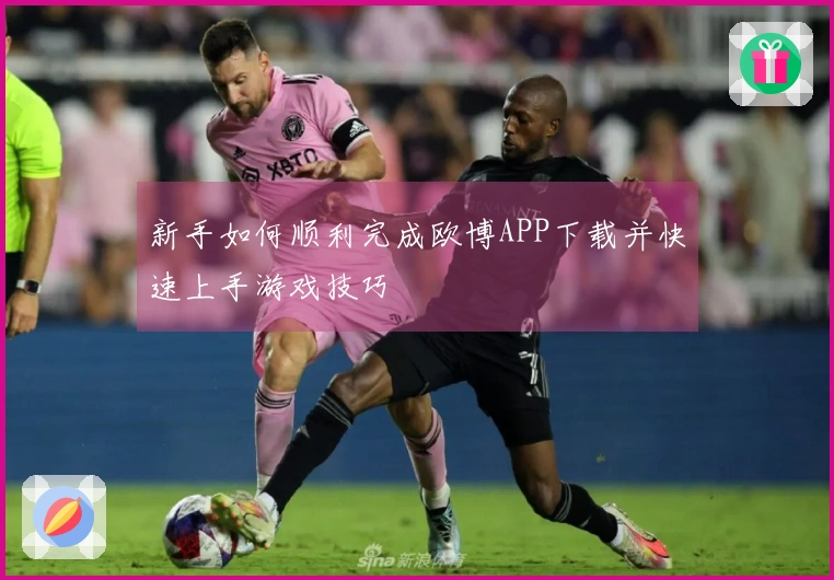 新手如何顺利完成欧博APP下载并快速上手游戏技巧