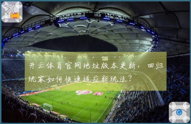 开云体育官网地址版本更新，回归玩家如何快速适应新玩法？