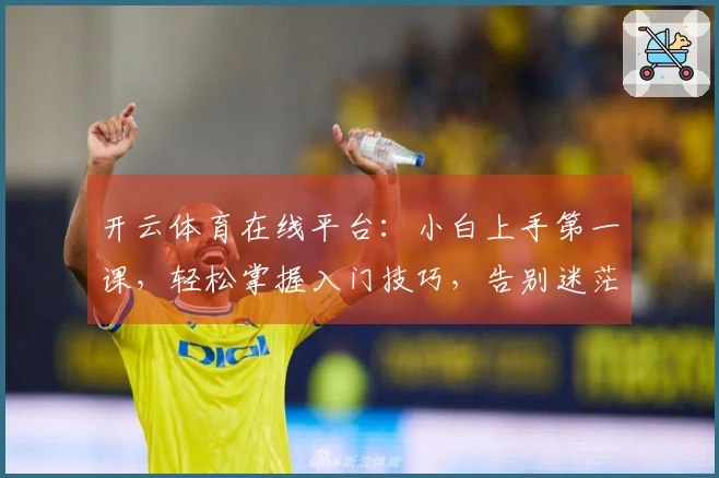 开云体育在线平台：小白上手第一课，轻松掌握入门技巧，告别迷茫！