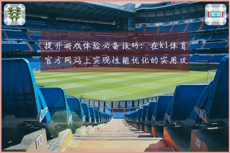 提升游戏体验必备技巧：在k1体育官方网站上实现性能优化的实用攻略