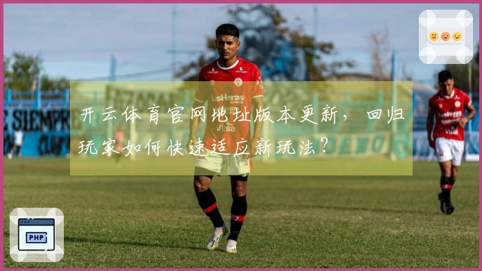 开云体育官网地址版本更新，回归玩家如何快速适应新玩法？