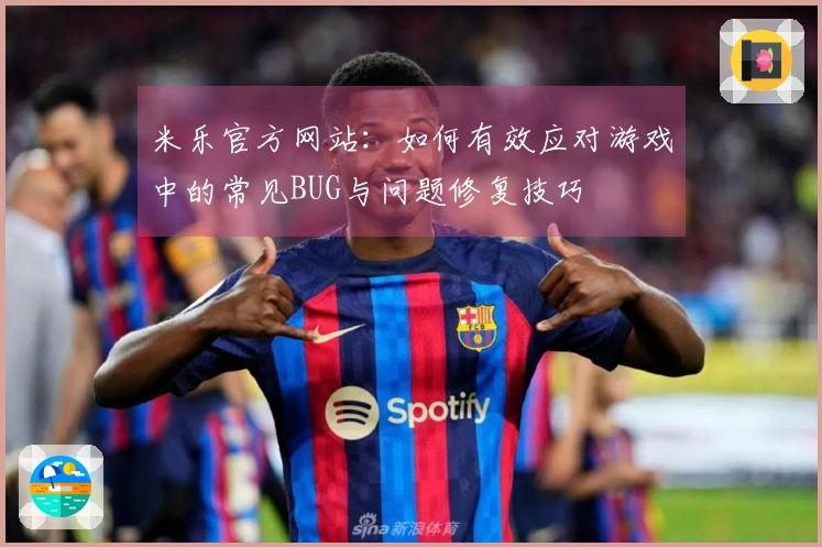 米乐官方网站：如何有效应对游戏中的常见BUG与问题修复技巧