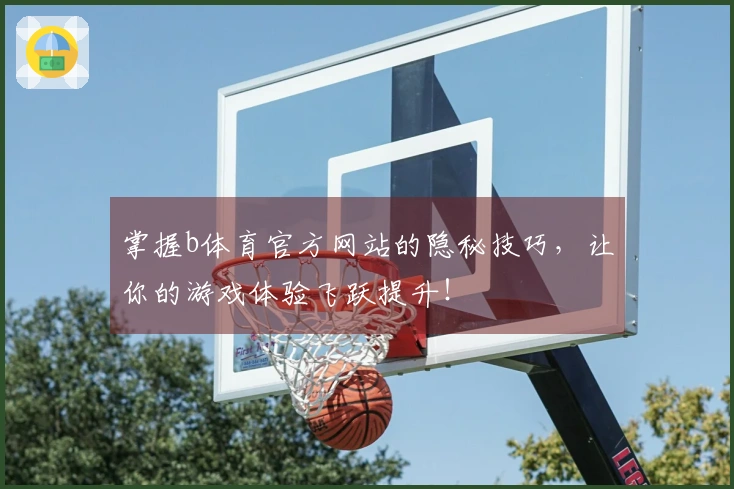掌握b体育官方网站的隐秘技巧，让你的游戏体验飞跃提升！